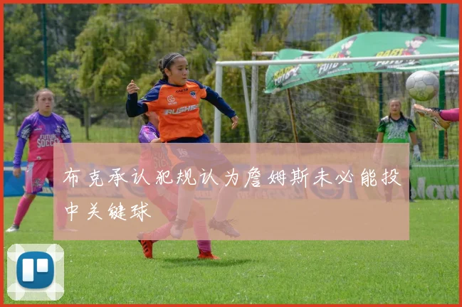 布克承认犯规认为詹姆斯未必能投中关键球