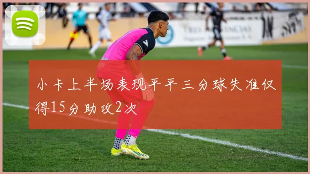 小卡上半场表现平平三分球失准仅得15分助攻2次