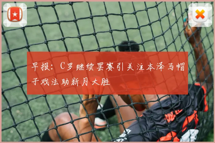 早报：C罗继续罢赛引关注本泽马帽子戏法助新月大胜