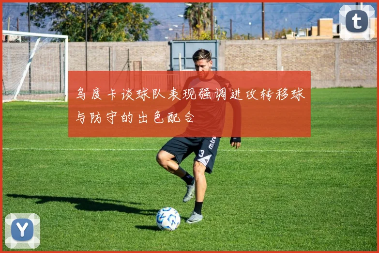 乌度卡谈球队表现强调进攻转移球与防守的出色配合