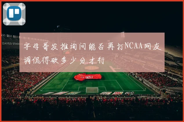 字母哥发推询问能否再打NCAA网友调侃得砍多少分才行