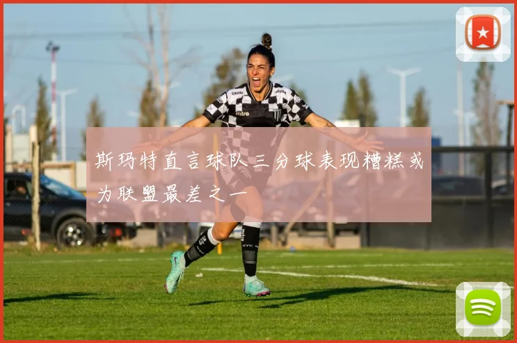 斯玛特直言球队三分球表现糟糕或为联盟最差之一