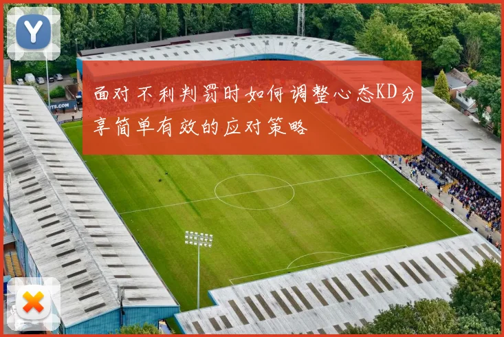 面对不利判罚时如何调整心态KD分享简单有效的应对策略