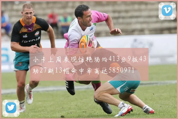 小卡上周表现惊艳场均413分9板43助27断13帽命中率高达5850971