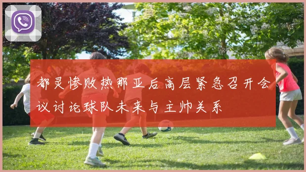 都灵惨败热那亚后高层紧急召开会议讨论球队未来与主帅关系