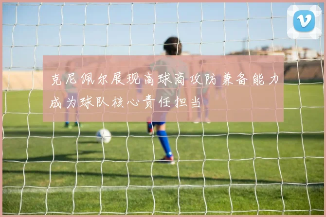 克尼佩尔展现高球商攻防兼备能力成为球队核心责任担当