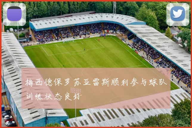 梅西德保罗苏亚雷斯顺利参与球队训练状态良好