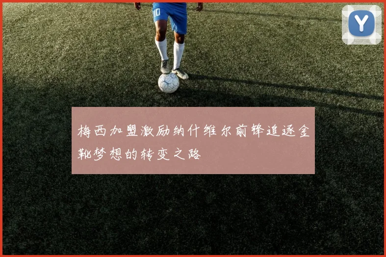 梅西加盟激励纳什维尔前锋追逐金靴梦想的转变之路