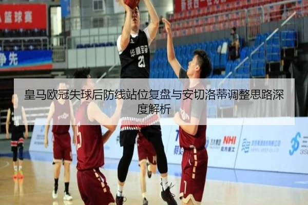 皇马欧冠失球后防线站位复盘与安切洛蒂调整思路深度解析 - LDSPORTS